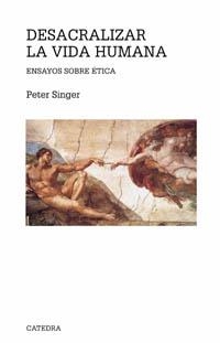 DESACRALIZAR LA VIDA HUMANA : ENSAYOS SOBRE ETICA | 9788437620961 | SINGER, PETER