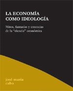 ECONOMIA COMO IDEOLOGIA, LA | 9788495786579 | CABO, JOSE MARIA