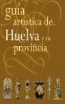 GUIA ARTISTICA DE HUELVA Y SU PROVINCIA | 9788496556195 | AA VV