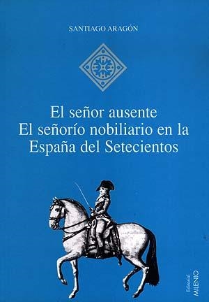 SEÑOR AUSENTE, EL. SEÑORIO NOBILIARIO EN LA ESPAÑA DEL 700 | 9788489790896 | ARAGON, SANTIAGO