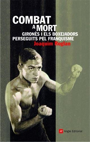 COMBAT A MORT GIRONES I ELS BOXEJADORS PERSEGUITS PEL FRANQU | 9788496521742 | ROGLAN, JOAQUIM