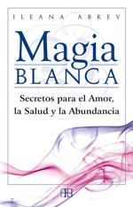 MAGIA BLANCA : SECRETOS PARA EL AMOR, LA SALUD Y LA ABUNDANC | 9788496111608 | ABREV, ILEANA