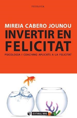 INVERTIR EN FELICITAT PSICOLOGIA I COACHING APLICATS A LA F | 9788490299777 | CABERO JOUNOU, MIREIA