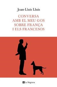 CONVERSA AMB EL MEU GOS SOBRE FRANÇA I ELS FRANCESOS | 9788482649597 | LLUIS, JOAN-LLUIS