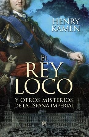 REY LOCO Y OTROS MISTERIOS DE LA ESPAÑA IMPERIAL, EL | 9788499703350 | KAMEN, HENRY