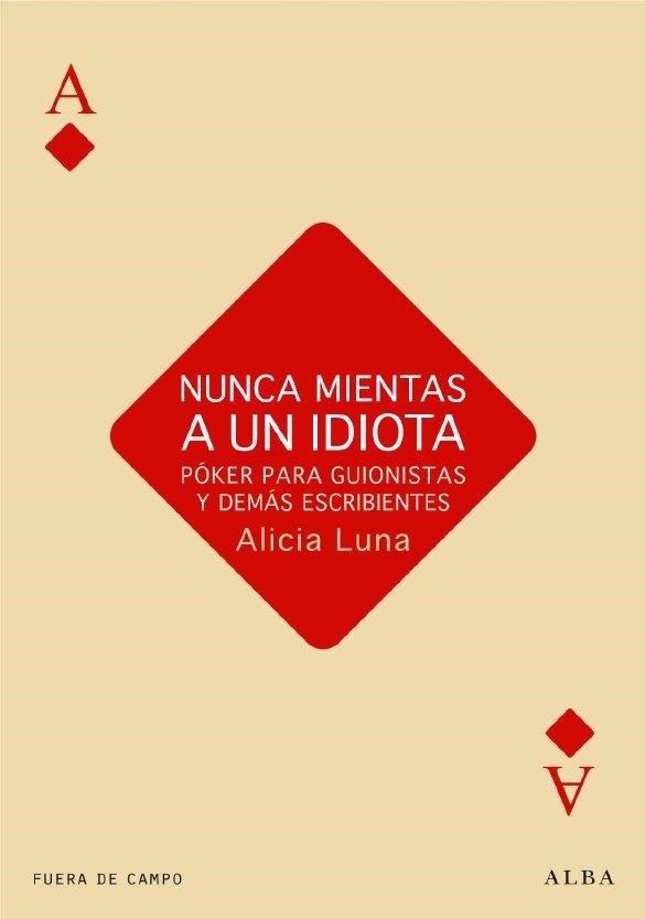 NUNCA MIENTAS A UN IDIOTA POKER PARA GUIONISTAS Y DEMAS ESC | 9788484287230 | LUNA, ALICIA