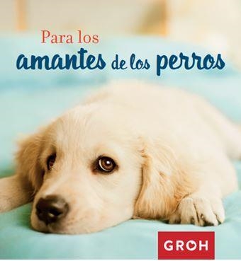 PARA LOS AMANTES DE LOS PERROS | 9788490680377 | GROH