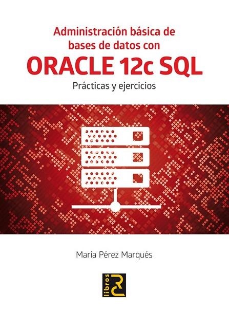 ADMINISTRACIÓN BÁSICA DE BASES DE DATOS CON ORACLE 12C SQL. | 9788494465017 | PÉREZ MARQUÉS, MARÍA