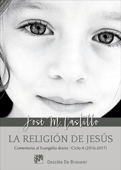 LA RELIGIÓN DE JESÚS. COMENTARIO AL EVANGELIO DIARIO - CICLO A (2016-2017) | 9788433028648 | CASTILLO SÁNCHEZ, JOSÉ MARÍA