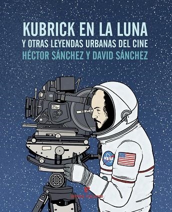 KUBRICK EN LA LUNA Y OTRAS LEYENDAS URBANAS DEL CINE | 9788416544240 | HÉCTOR SÁNCHEZ MORO