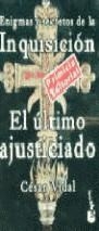 ULTIMO AJUSTICIADO , EL (ENIGMAS Y SECRETOS DE LA INQUISICIO | 9788483140192 | VIDAL , CESAR