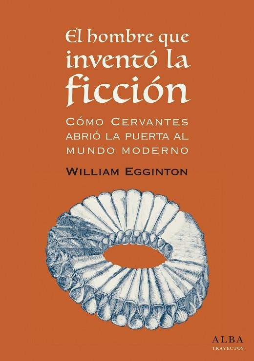 EL HOMBRE QUE INVENTÓ LA FICCIÓN: CÓMO CERVANTES ABRIÓ LA PUERTA AL MUNDO MODERN | 9788490653418 | EGGINTON, WILLIAM