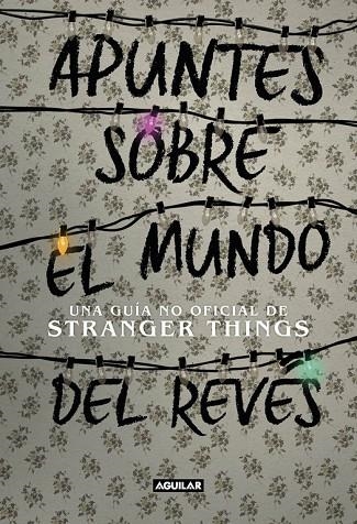 APUNTES SOBRE EL MUNDO DEL REVÉS. UNA GUÍA NO OFICIAL DE STRANGER THINGS | 9788403518926 | ADAMS GUY