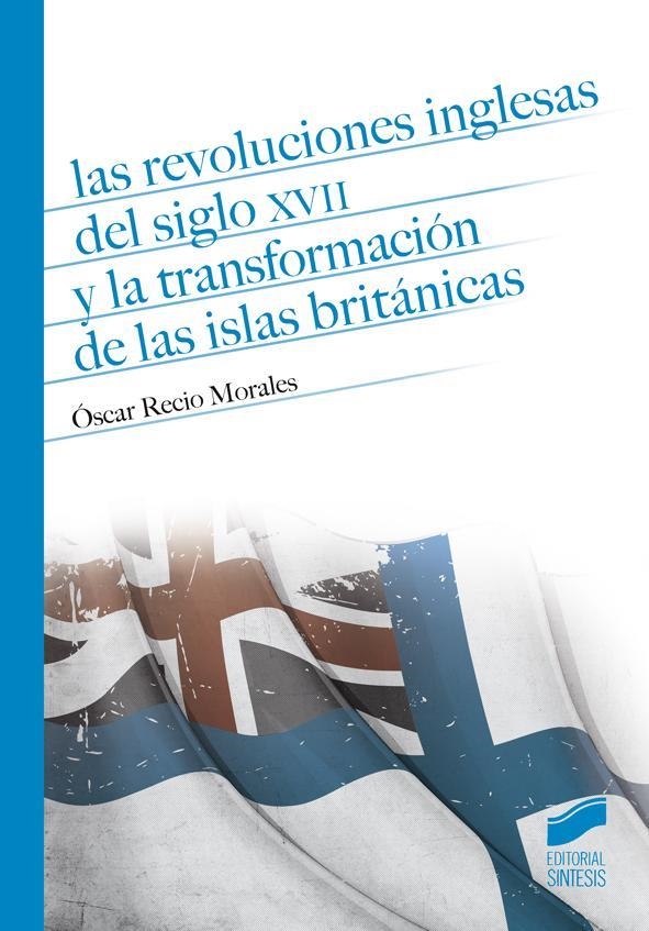 LAS REVOLUCIONES INGLESAS DEL SIGLO XVII Y LA TRANSFORMACIÓN DE LAS ISLAS BRITÁN | 9788490772300 | RECIO MORALES, ÓSCAR