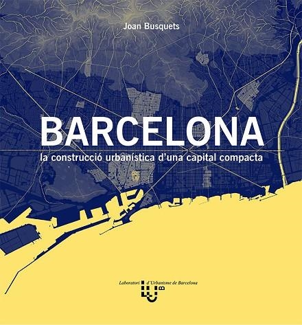 BARCELONA. LA CONSTRUCCIÓ URBANÍSTICA D'UNA CAPITAL COMPACTA | 9788498807172 | BUSQUETS GRAU, JOAN