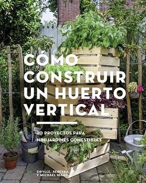 CÓMO CONSTRUIR UN HUERTO VERTICAL. 20 PROYECTOS PARA MINIARDINES COMESTIBLES | 9788425229695 | SIBYLLE, REBEKKA