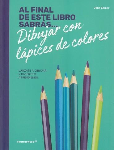 AL FINAL DE ESTE LIBRO SABRÁS... DIBUJAR CON LAPICES DE COLORES | 9788417412234 | SPICER, JAKE