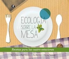 ECOLOGIA SOBRE LA MESA RECETAS PARA LAS CUATRO ESTACIONES | 9788493963316 | ARCE, MARÍA/ GONZÁLEZ, IÑIGO/ MARTÍNEZ, EVA/ TARAN