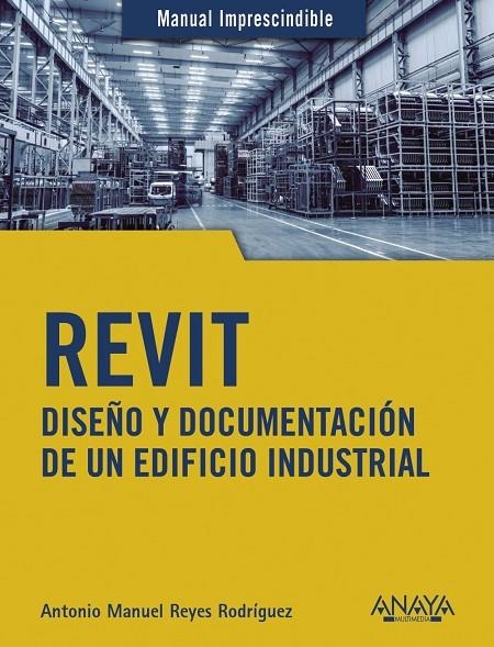 REVIT. DISEÑO Y DOCUMENTACIÓN DE UN EDIFICIO INDUSTRIAL | 9788441542990 | REYES RODRÍGUEZ, ANTONIO MANUEL