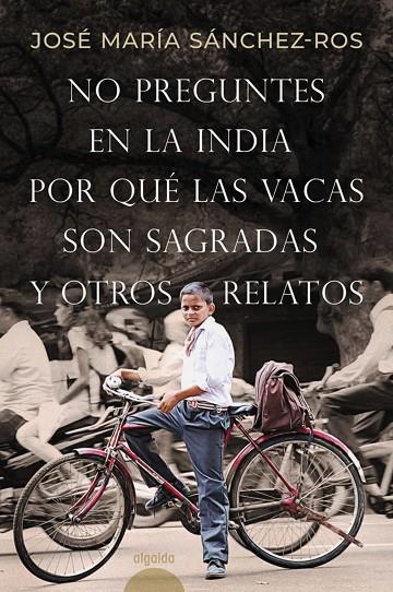 NO PREGUNTES EN LA INDIA POR QUÉ LAS VACAS SON SAGRADAS Y OTROS RELATOS | 9788491898573 | SÁNCHEZ-ROS GÓMEZ, JOSÉ MARÍA