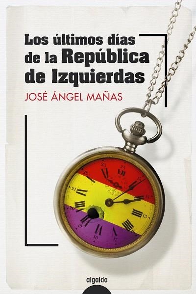 LOS ÚLTIMOS DÍAS DE LA REPÚBLICA DE IZQUIERDAS | 9788491899082 | MAÑAS, JOSÉ ÁNGEL