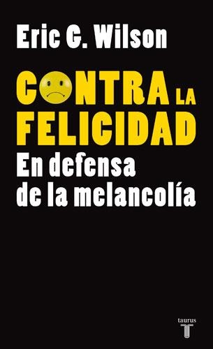 CONTRA LA FELICIDAD EN DEFENSA DE LA MELANCOLIA | 9788430606610 | WILSON, ERIC G.