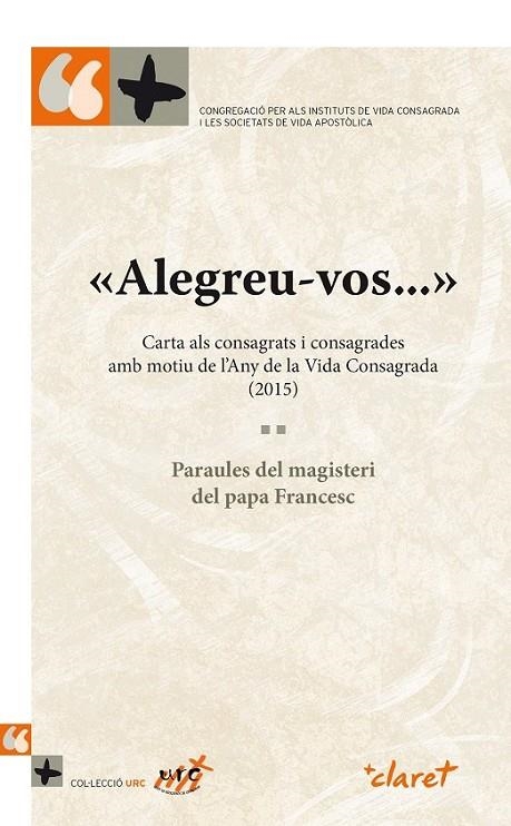 «ALEGREU-VOS...» CARTA ALS CONSAGRATS I CONSAGRADES AMB MOTIU DE L'ANY DE LA VID | 9788498468557 | CONGREGACIÓ PER ALS INSTITUTS DE VIDA CONSAGRADA I LES SOCIETATS DE VIDA APOSTÒLICA/PAPA FRANCESC